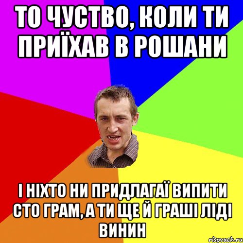 то чуство, коли ти приїхав в рошани і ніхто ни придлагаї випити сто грам, а ти ще й граші ліді винин, Мем Чоткий паца