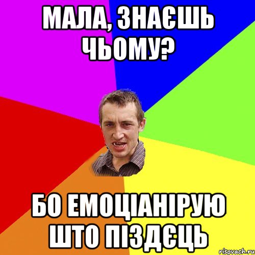 Мала, знаєшь чьому? Бо емоціанірую што піздєць, Мем Чоткий паца