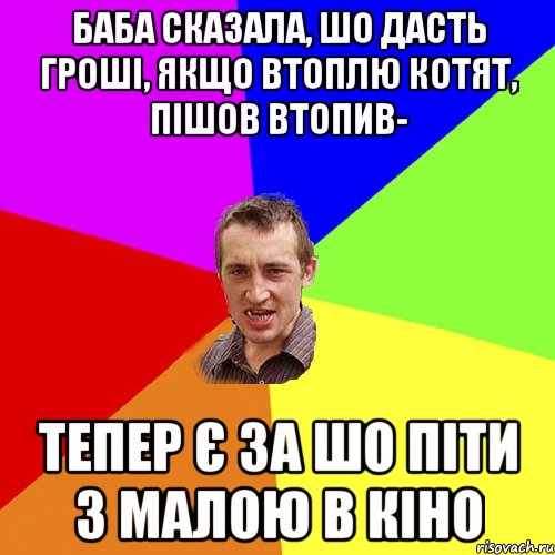 Баба сказала, шо дасть гроші, якщо втоплю котят, пішов втопив- тепер є за шо піти з малою в кіно, Мем Чоткий паца