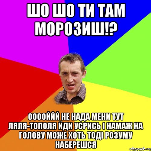 Шо шо ти там морозиш!? ооооййй не нада мени тут ляля-тополя йди усрись і намаж на голову може хоть тоді розуму наберешся, Мем Чоткий паца