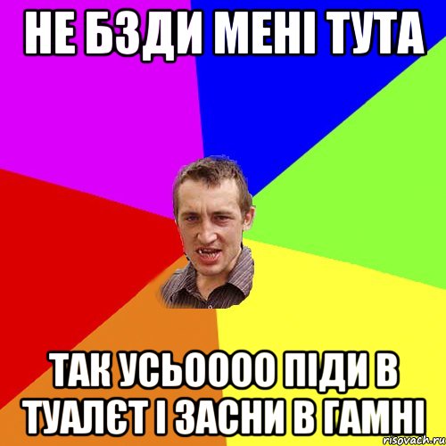 Не бзди мені тута Так усьоооо піди в туалєт і засни в гамні, Мем Чоткий паца