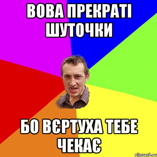 вова прекраті шуточки бо вєртуха тебе чекає, Мем Чоткий паца