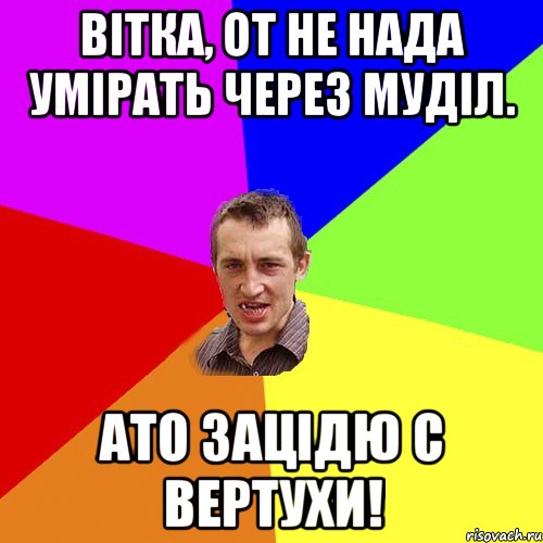 Вітка, от не нада умірать через муділ. ато зацідю с вертухи!, Мем Чоткий паца