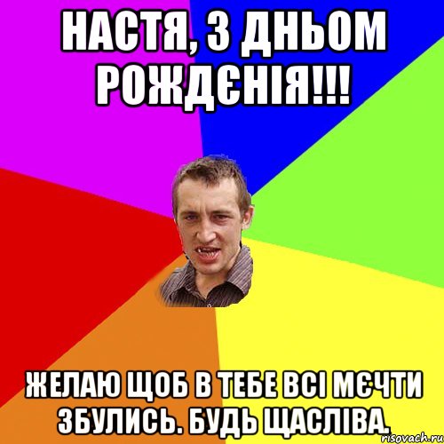 Настя, з дньом рождєнія!!! Желаю щоб в тебе всі мєчти збулись. Будь щасліва., Мем Чоткий паца