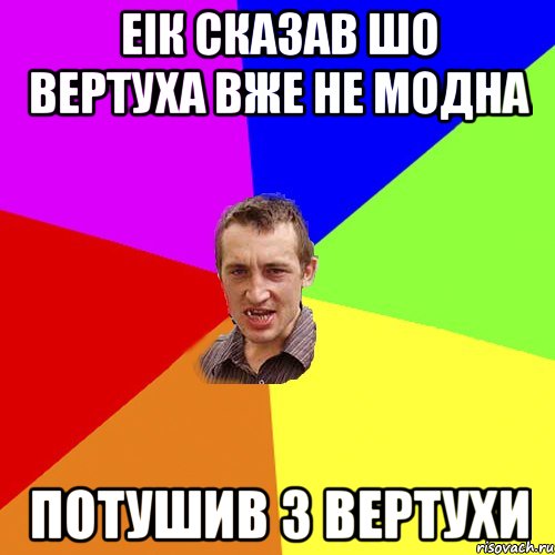 еік сказав шо вертуха вже не модна потушив з вертухи, Мем Чоткий паца