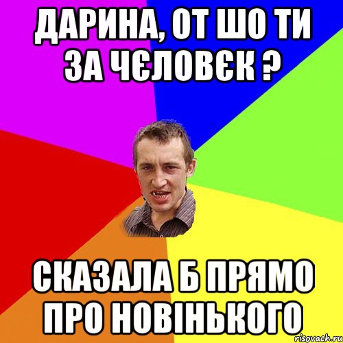 Дарина, от шо ти за чєловєк ? сказала б прямо про новінького, Мем Чоткий паца