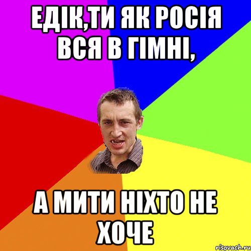 Едік,ти як росія вся в гімні, а мити ніхто не хоче, Мем Чоткий паца