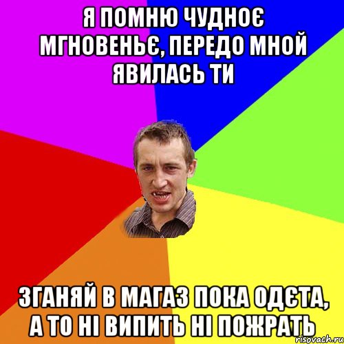 я помню чудноє мгновеньє, передо мной явилась ти зганяй в магаз пока одєта, а то ні випить ні пожрать, Мем Чоткий паца