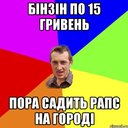 БІНЗІН ПО 15 ГРИВЕНЬ ПОРА САДИТЬ РАПС НА ГОРОДІ, Мем Чоткий паца