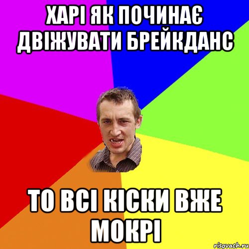 Харі як починає двіжувати брейкданс То всі кіски вже мокрі, Мем Чоткий паца