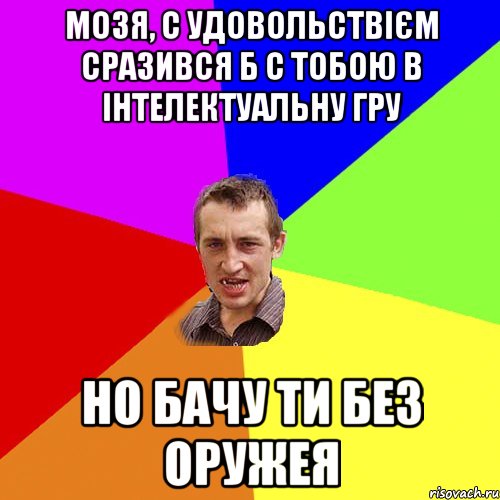 Мозя, с удовольствієм сразився б с тобою в інтелектуальну гру но бачу ти без оружея, Мем Чоткий паца