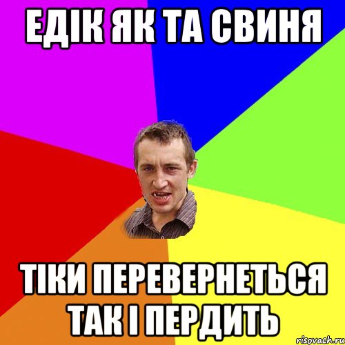 едік як та свиня тіки перевернеться так і пердить, Мем Чоткий паца