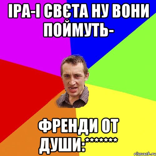 Іра-і Свєта ну вони поймуть- ФРЕНДИ ОТ ДУШИ:*******, Мем Чоткий паца