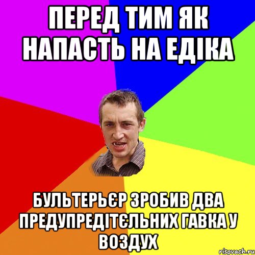 перед тим як напасть на едіка бультерьєр зробив два предупредітєльних гавка у воздух, Мем Чоткий паца