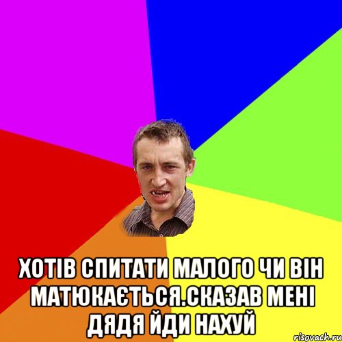 Хотів спитати малого чи він матюкається.Сказав мені дядя йди нахуй, Мем Чоткий паца