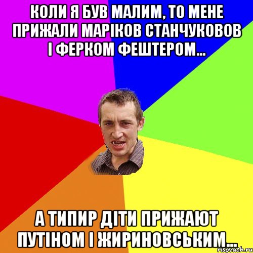 коли я був малим, то мене прижали маріков станчуковов і ферком фештером... А типир діти прижают путіном і жириновським..., Мем Чоткий паца