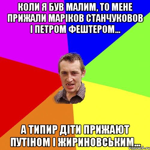 коли я був малим, то мене прижали маріков станчуковов і Петром фештером... А типир діти прижают путіном і жириновським..., Мем Чоткий паца