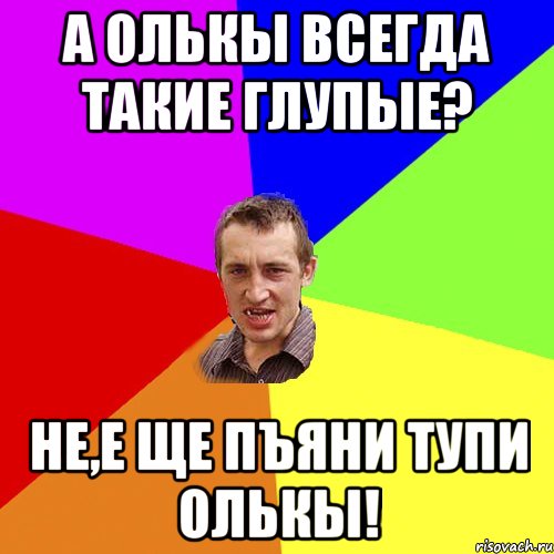 А Олькы всегда такие глупые? Не,е ще пъяни тупи Олькы!, Мем Чоткий паца