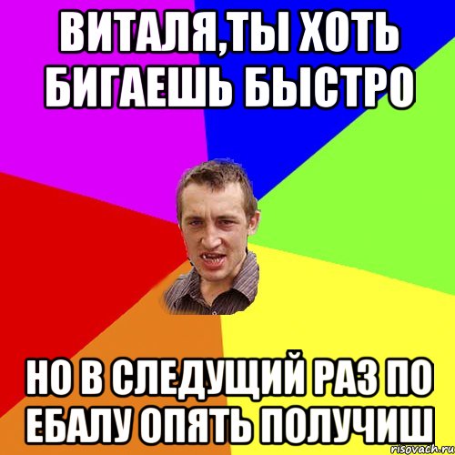 виталя,ты хоть бигаешь быстро но в следущий раз по ебалу опять получиш, Мем Чоткий паца