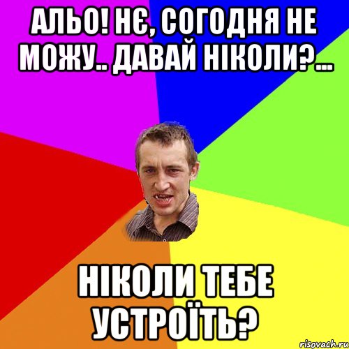 альо! нє, согодня не можу.. давай ніколи?... ніколи тебе устроїть?, Мем Чоткий паца