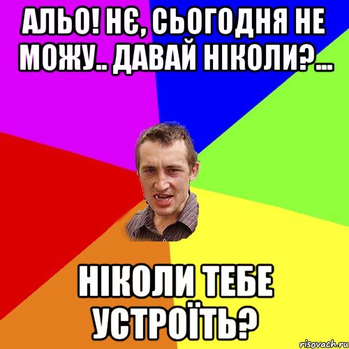 альо! нє, сьогодня не можу.. давай ніколи?... ніколи тебе устроїть?, Мем Чоткий паца