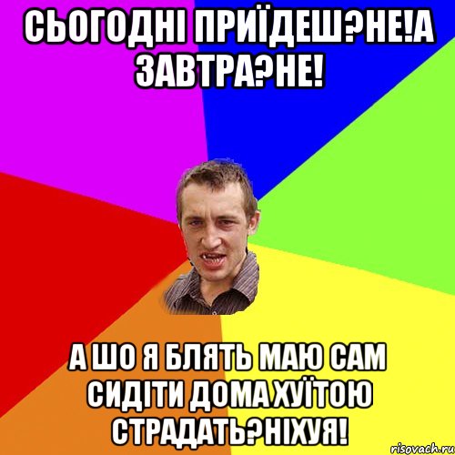 Сьогодні приїдеш?не!А завтра?не! А шо я блять маю сам сидіти дома хуїтою страдать?Ніхуя!, Мем Чоткий паца