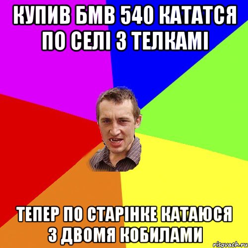 купив бмв 540 кататся по селі з телкамі тепер по старінке катаюся з двомя кобилами, Мем Чоткий паца