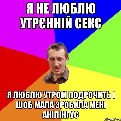 Я не люблю утрєнній секс Я люблю утром подрочить і шоб мала зробила мені анілінгус, Мем Чоткий паца