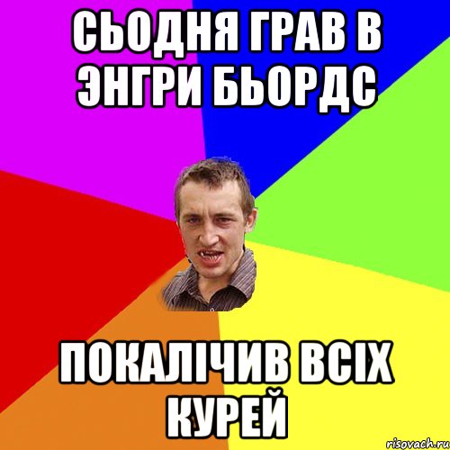 сьодня грав в энгри бьордс покалічив всіх курей, Мем Чоткий паца