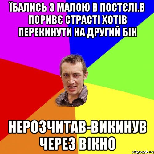 Їбались з малою в постєлі.В поривє страсті хотів перекинути на другий бік нерозчитав-викинув через вікно, Мем Чоткий паца