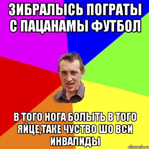 зибралысь пограты с пацанамы футбол в того нога болыть в того яйце,таке чуство шо вси инвалиды, Мем Чоткий паца