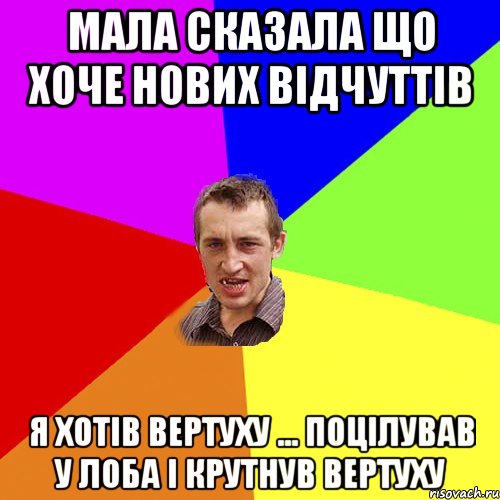 МАЛА СКАЗАЛА ЩО ХОЧЕ НОВИХ ВІДЧУТТІВ Я ХОТІВ ВЕРТУХУ ... ПОЦІЛУВАВ У ЛОБА І КРУТНУВ ВЕРТУХУ, Мем Чоткий паца