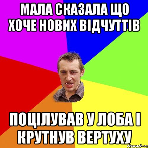 МАЛА СКАЗАЛА ЩО ХОЧЕ НОВИХ ВІДЧУТТІВ ПОЦІЛУВАВ У ЛОБА І КРУТНУВ ВЕРТУХУ, Мем Чоткий паца