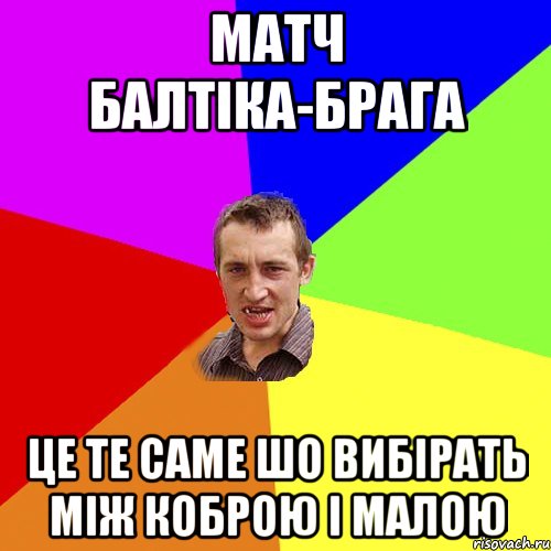 матч Балтіка-Брага це те саме шо вибірать між коброю і малою, Мем Чоткий паца