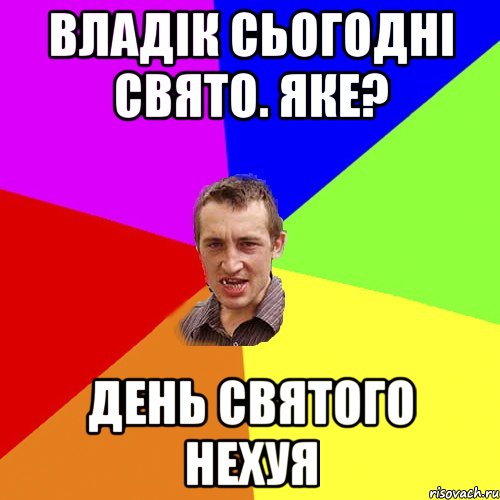 Владік сьогодні свято. Яке? ДЕНЬ СВЯТОГО НЕХУЯ, Мем Чоткий паца