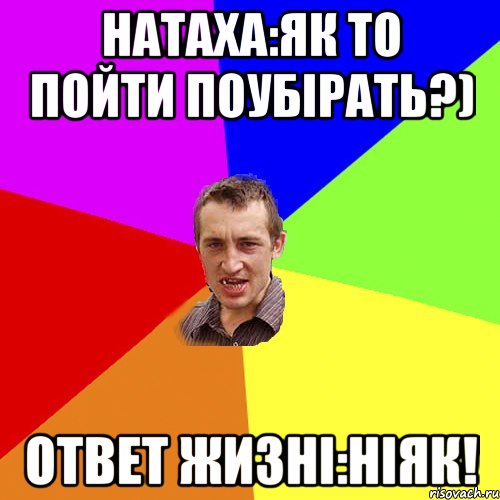 Натаха:як то пойти поубірать?) Ответ жизні:Ніяк!, Мем Чоткий паца