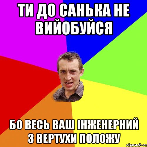 ти до Санька не вийобуйся бо весь ваш інженерний з вертухи положу, Мем Чоткий паца