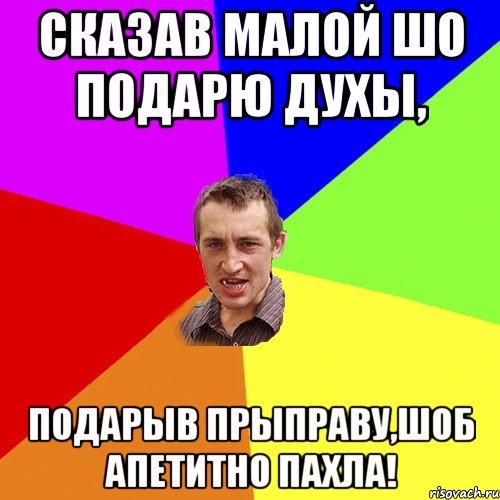 сказав малой шо подарю духы, подарыв прыправу,шоб апетитно пахла!, Мем Чоткий паца