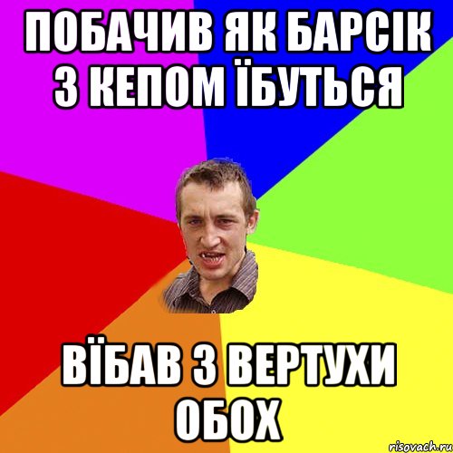 побачив як барсік з кепом їбуться ВЇБАВ З ВЕРТУХИ ОБОХ, Мем Чоткий паца