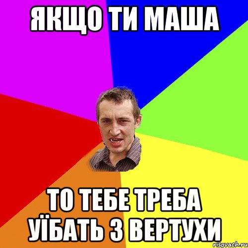 Якщо ти Маша то тебе треба уїбать з вертухи, Мем Чоткий паца