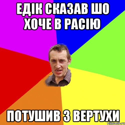 Едік сказав шо хоче в Расію Потушив з вертухи, Мем Чоткий паца