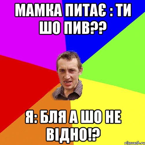 МАМКА ПИТАЄ : ТИ ШО ПИВ?? Я: БЛЯ А ШО НЕ ВІДНО!?, Мем Чоткий паца