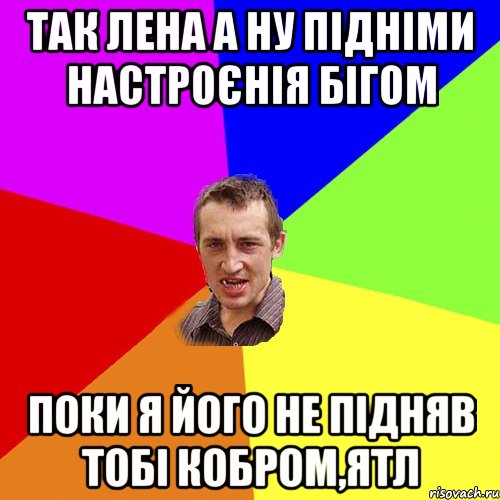 ТАК лена а ну підніми настроЄнія бігом ПОКи я його не підняв тобі кобром,ЯТЛ, Мем Чоткий паца