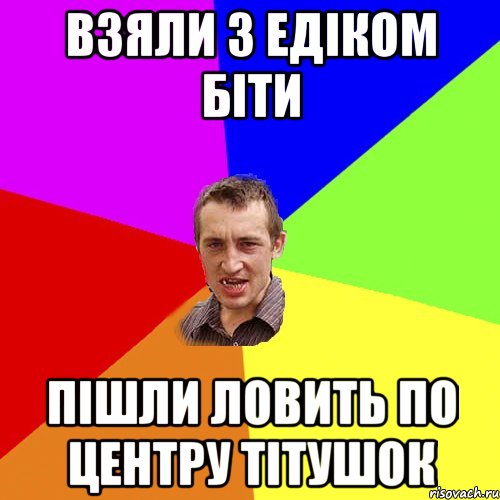 Взяли з Едіком біти пішли ловить по центру Тітушок, Мем Чоткий паца