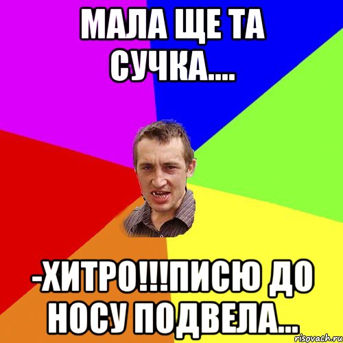 Мала ще та сучка.... -Хитро!!!писю до носу подвела..., Мем Чоткий паца