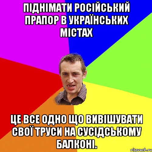 Піднімати російський прапор в українських містах це все одно що вивішувати свої труси на сусідському балконі., Мем Чоткий паца