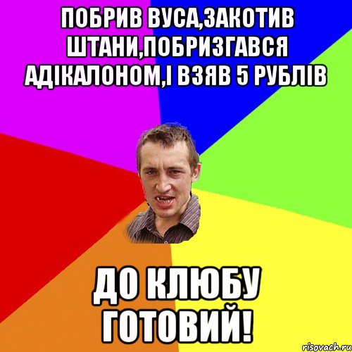 побрив вуса,закотив штани,побризгався адікалоном,і взяв 5 рублів до клюбу готовий!, Мем Чоткий паца