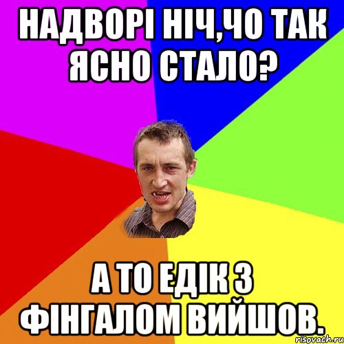 надворі ніч,чо так ясно стало? а то едік з фінгалом вийшов., Мем Чоткий паца