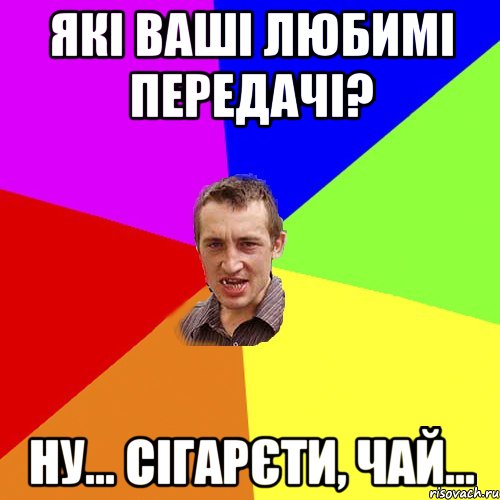 які ваші любимі передачі? ну... сігарєти, чай..., Мем Чоткий паца