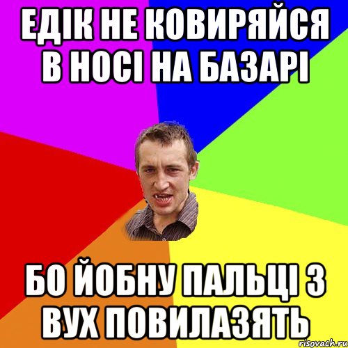 едік не ковиряйся в носі на базарі бо йобну пальці з вух повилазять, Мем Чоткий паца